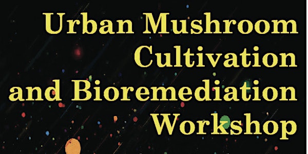 Urban Mushroom Cultivation and Bioremediation Workshop