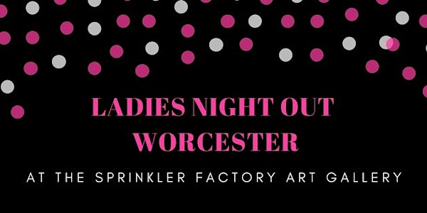 Ladies Night Out Worcester at The Sprinkler Factory