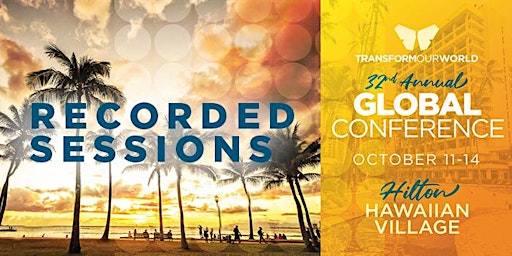 RECORDED SESSIONS OF  32ND ANNUAL TRANSFORM OUR WORLD™  GLOBAL CONFERENCE