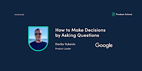 Webinar: How to Make Decisions by Asking Questions by Google Product Leader
