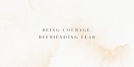 Being Courage: Befriending Fear