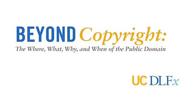 UC DLFx 2018: Beyond Copyright: The Where, What, Why, and When of the Public Domain