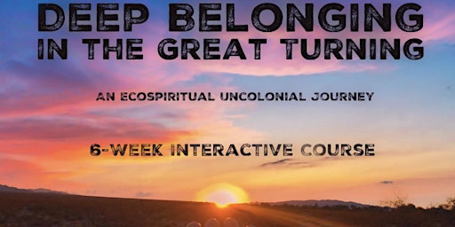 Deep Belonging for the Great Turning: An Ecospiritual Liberatory Journey