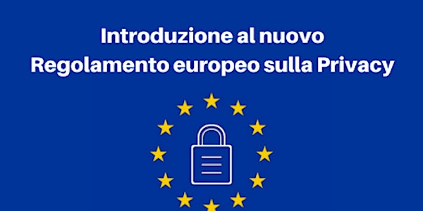 Introduzione al nuovo Regolamento europeo sulla Privacy