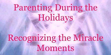 Parenting During The Holidays -- Recognizing the Miracle Moments. (Live Teleseminar) primary image