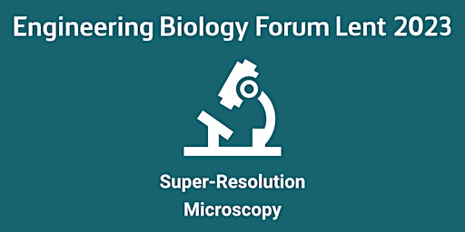 Super-Resolution Microscopy: Engineering Biology Forum Lent 2023