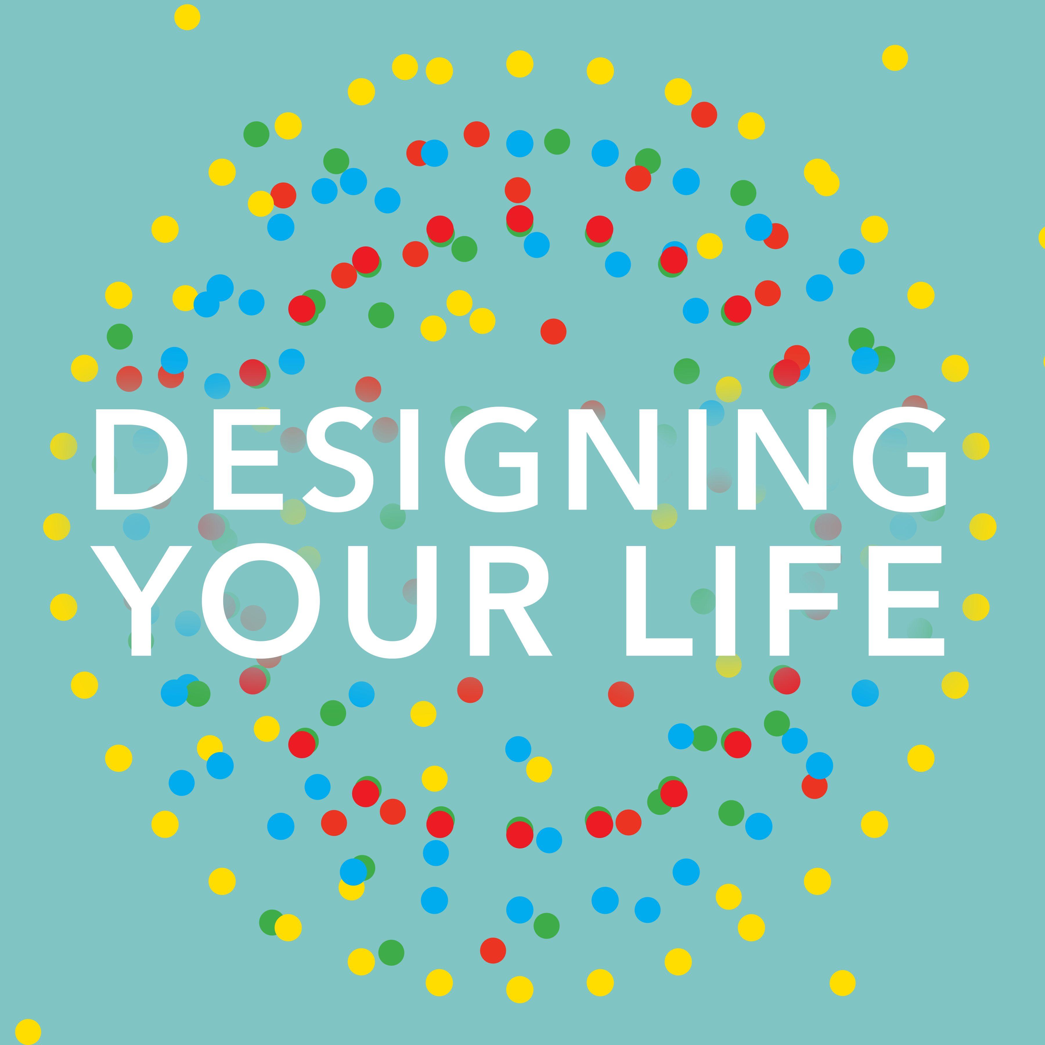 Life is design. Design your Life. Your Life. Your Design. Designing your Life [ Burnett & Evans, 2016.