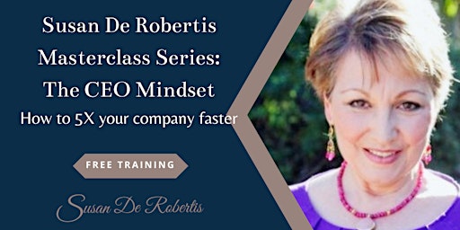 Susan De Robertis Masterclass Series: The CEO Mindset -5X Your Company Fast