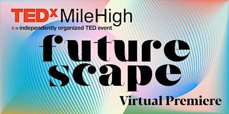 TEDxMileHigh: FUTURESCAPE  Virtual Premiere primary image