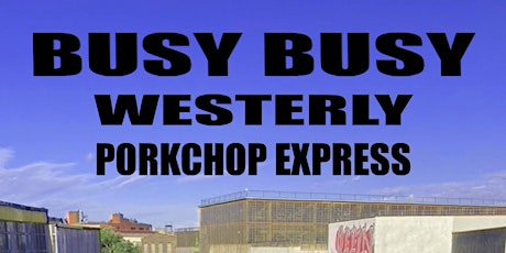 BUSY BUSY + WESTERLY + PORKCHOP EXPRESS