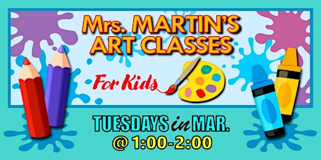 Mrs. Martin's Art Classes in MARCH ~Tuesdays @1:00-2:00