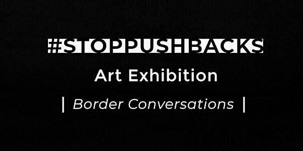 #StopPushbacks Art Exhibition:  Border Conversations