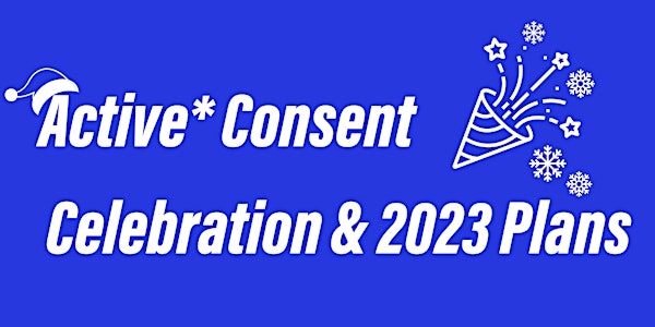 Active* Consent - Celebration & 2023 Plans