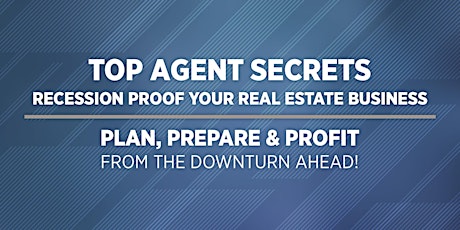 Top Agent Secrets: Recession Proof Your Real Estate Business