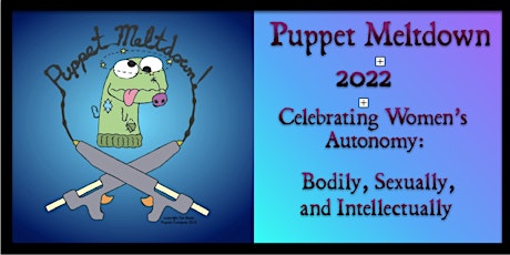 Puppet Meltdown 2022- Women’s Autonomy: Bodily, Sexual, and Intellectually