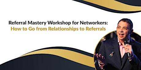 Referral Mastery Workshop: How to Go From Relationships to Referrals