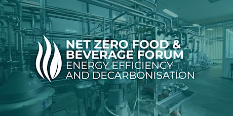 NET ZERO FOOD & BEVERAGE FORUM: ENERGY EFFICIENCY AND DECARBONISATION