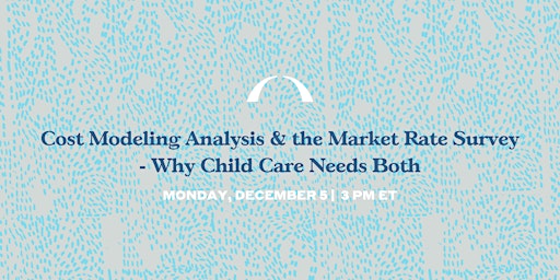 Cost Modeling Analysis & the Market Rate Survey - Why Child Care Needs Both