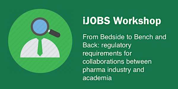 iJOBS Workshop: From Bedside to Bench and Back: regulatory requirements for collaborations between pharma industry and academia