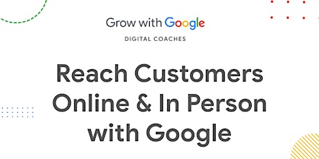 Reach Customers Online & In Person with Google