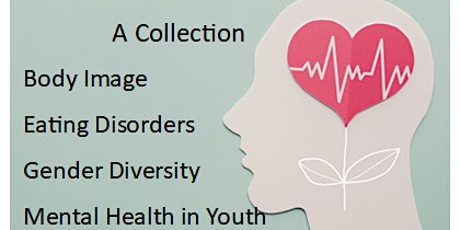 A Collection: Body Image/Eating Disorders/Gender Diversity/MH in Youth