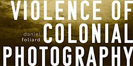 Book Launch The Violence of Colonial Photography - Daniel Foliard