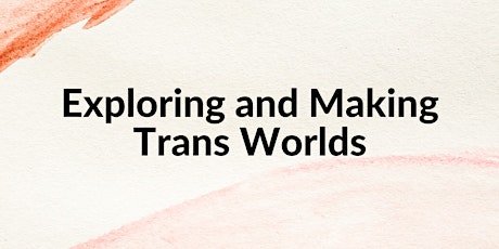 Exploring and Making Trans Worlds