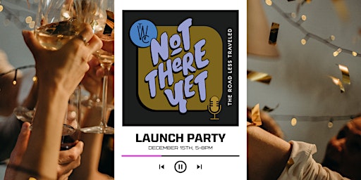 Not There Yet Podcast Launch Party