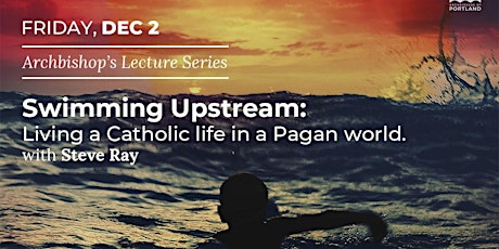 Swimming Upstream: Living a Catholic Life in a Pagan World with Steve Ray