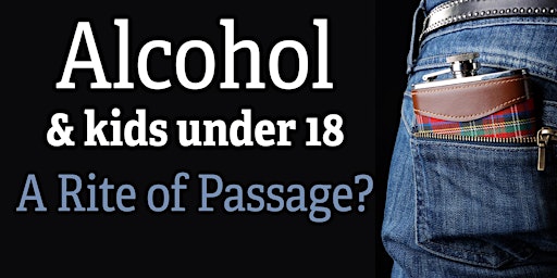 "Alcohol & kids under 18. A rite of passage?"