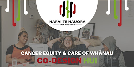 CO-DESIGN HUI: Cancer Equity and Care of whānau Māori (Tāmaki Makaurau)