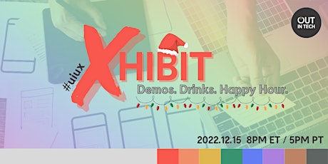 Out in Tech #uiux: XHIBIT - Demos. Drinks. Happy Hour. (Dec)