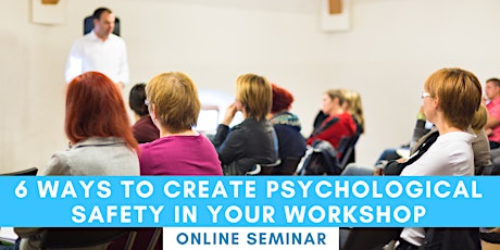 FREE SEMINAR: 6 Ways to create psychological safety in your workshop
