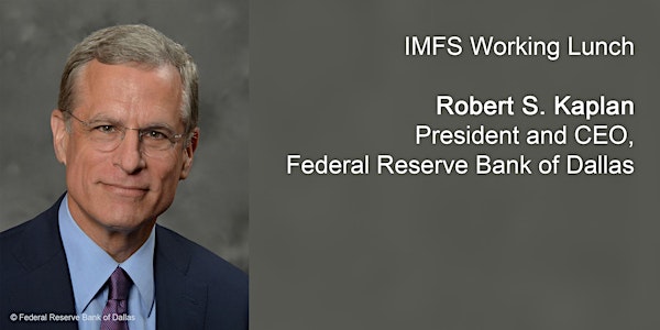 IMFS Working Lunch with Robert S. Kaplan, Federal Reserve Bank of Dallas