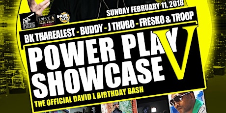 The Official "Power Play"  Showcase 5. Sunday February 11th 2018. The Official David L Birthday Bash. Hot 97's Own DJ Drewski & The Director Of A&R's From Atlantic Records Yaasiel "Success" Davis Both Will Be In The Building. Music By DJ Tomate  primary image