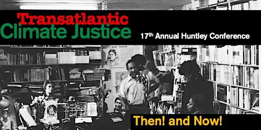 17thAnnual Huntley Conference |Transatlantic Climate Justice:Then! And Now!