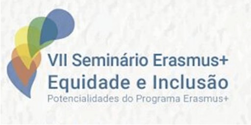“VII Seminário Erasmus+ Equidade e Inclusão"