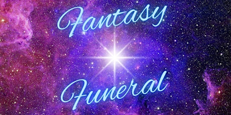 FANTASY FUNERAL!   A Creative Exploration of Your Dream Departure