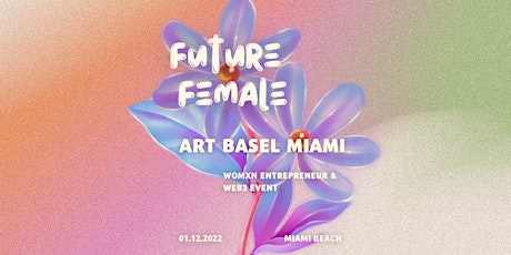 Future Female - ART BASEL MIAMI - Women's Entrepreneur & Web3 Event primary image