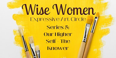 Wise Women Expressive Art Circle – Series 5: Our Higher Self – The Knower