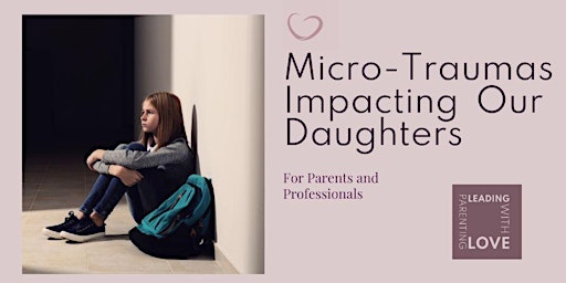 Micro-Traumas Impacting  Our Daughters (for parents AND professionals)