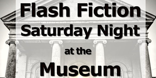 Flash Fiction Saturday Night at the Museum 2023