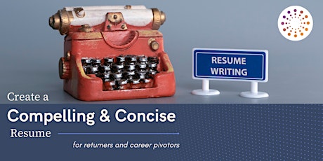 Create a Compelling  and Concise Resume - for Returners and Career Pivoters