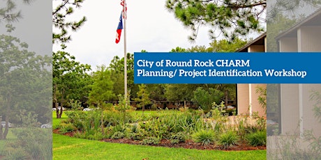 Round Rock CHARM Planning/ Project Identification Workshop, February 21st