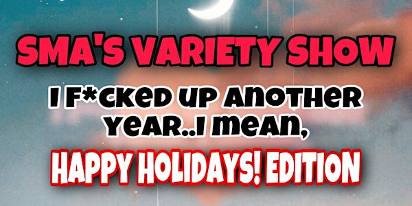 Sma's Variety Show "I F*cked Up Another Year...I mean HAPPY HOLIDAYS!"