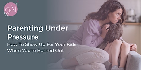 Parenting Under Pressure: How To Show Up When You're Burned Out