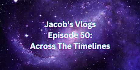 Jacob's Vlogs - Episode 50: Across The Timelines Early Digital Release