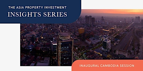 The Asia Property Investment Insights Series (Cambodia Edition)