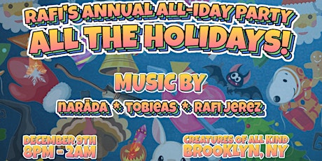 RAFI’S ANNUAL ALL-IDAY PARTY!!! - All the holidays -