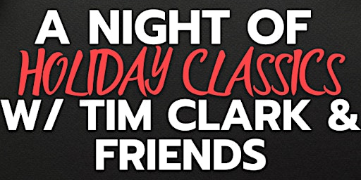 A NIGHT OF HOLIDAY CLASSICS WITH TIM CLARK & FRIENDS